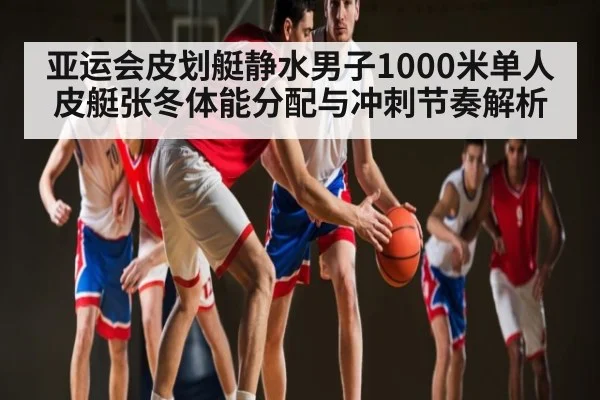 亚运会皮划艇静水男子1000米单人皮艇张冬体能分配与冲刺节奏解析 | kaiyun